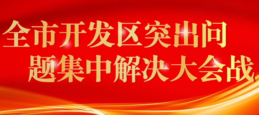 全市開發(fā)區(qū)突出問(wèn)題集中解決大會(huì)戰(zhàn)